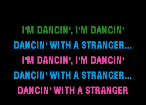 I'M DANCIH', I'M DANCIH'
DANCIH' WITH A STRANGER...
I'M DANCIH', I'M DANCIH'
DANCIH' WITH A STRANGER ..
DANCIH' WITH A STRANGER