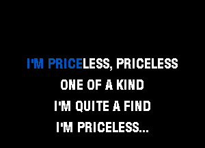 I'M PRICELESS, PRICELESS

ONE OF A KIND
I'M QUITE A FIND
I'M PRICELESS...
