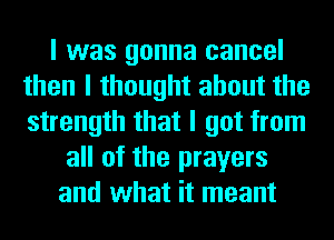 I was gonna cancel
then I thought about the
strength that I got from

all of the prayers
and what it meant