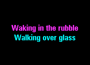 Waking in the rubble

Walking over glass