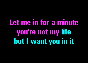 Let me in for a minute

you're not my life
but I want you in it