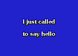 I just called

to say hello
