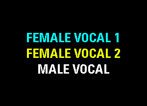 FEMALE VOCAL 1

FEMALE VOCAL 2
MALE VOCAL