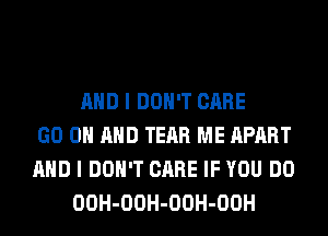 AND I DON'T CARE
GO ON AND TEAR ME APART
AND I DON'T CARE IF YOU DO
OOH-OOH-OOH-OOH