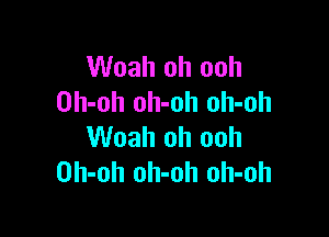 Woah oh ooh
Oh-oh oh-oh oh-oh

Woah oh ooh
Oh-oh oh-oh oh-oh