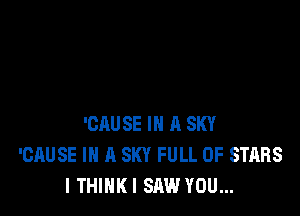 'CAUSE IN 11 SKY
'CAUSE IN A SKY FULL OF STARS
I THINKI SAW YOU...