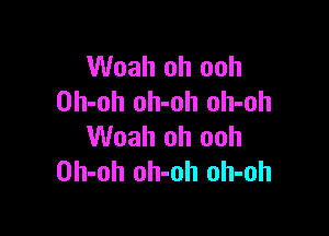 Woah oh ooh
Oh-oh oh-oh oh-oh

Woah oh ooh
Oh-oh oh-oh oh-oh