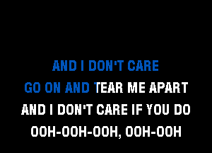 AND I DON'T CARE
GO ON AND TEAR ME APART
AND I DON'T CARE IF YOU DO
OOH-OOH-OOH, OOH-OOH