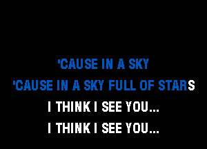 'CAUSE IN A SKY

'CAUSE IN A SKY FULL OF STARS
I THIHKI SEE YOU...
I THINKI SEE YOU...