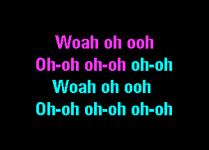 Woah oh ooh
Oh-oh oh-oh oh-oh

Woah oh ooh
Oh-oh oh-oh oh-oh