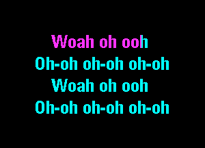 Woah oh ooh
Oh-oh oh-oh oh-oh

Woah oh ooh
Oh-oh oh-oh oh-oh