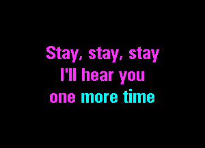 Stay, stay, stay

I'll hear you
one more time