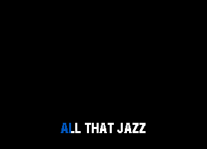 ALL THAT JAZZ