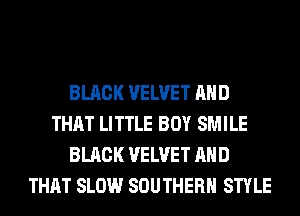 BLACK VELVET AND
THAT LITTLE BOY SMILE
BLACK VELVET AND
THAT SLOW SOUTHERN STYLE