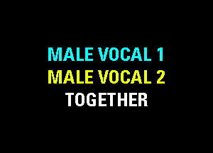 MALE VOCAL 1

MALE VOCAL 2
TOGETHER