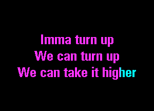 Imma turn up

We can turn up
We can take it higher