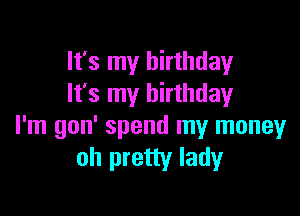 It's my birthday
It's my birthday

I'm gon' spend my money
oh pretty lady