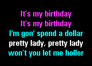 It's my birthday
It's my birthday
I'm gon' spend a dollar

pretty lady, pretty lady
won't you let me holler