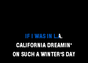 IF I WAS IN LR.
CALIFORNIA DREAMIH'
0H SUCH A WINTER'S DAY