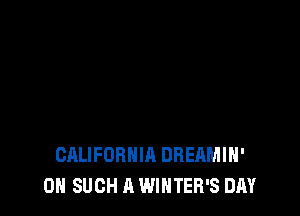 CALIFORNIA DREAMIH'
0H SUCH A WINTER'S DAY