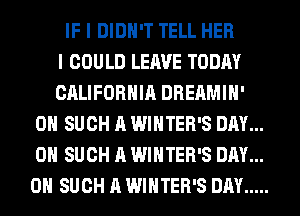 IF I DIDN'T TELL HER
I COULD LEAVE TODAY
CALIFORNIA DREAMIH'
0H SUCH A WINTER'S DAY...
ON SUCH A WINTER'S DAY...
ON SUCH A WINTER'S DAY .....