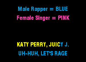 Male Rapper BLUE
Female Singer PINK

KATY PERRY, JUICY J.
UH-HUH, LET'S RAGE