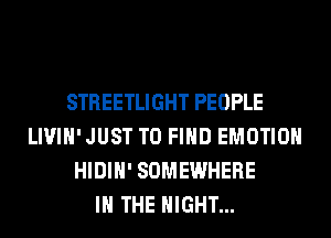 STREETLIGHT PEOPLE
LIVIH'JUST TO FIND EMOTIOH
HIDIH' SOMEWHERE
IN THE NIGHT...