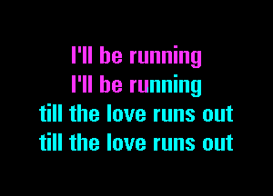 I'll be running
I'll be running

till the love runs out
till the love runs out