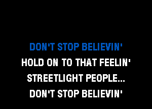 DON'T STOP BELIEVIN'
HOLD 0 TO THAT FEELIN'
STREETLIGHT PEOPLE...
DON'T STOP BELIEVIN'
