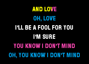 AND LOVE
0H, LOVE
I'LL BE A FOOL FOR YOU
I'M SURE
YOU KHOWI DON'T MIND
0H, YOU KHOWI DON'T MIND