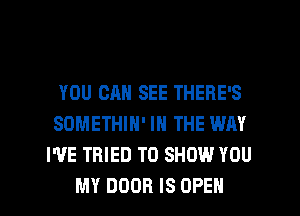YOU CAN SEE THERE'S
SDMETHIN' IN THE WAY
WE TRIED TO SHOW YOU
MY DOOR IS OPEN
