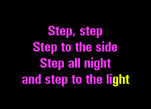Step, step
Step to the side

Step all night
and step to the light