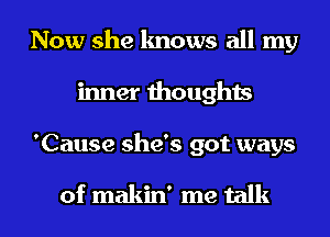 Now she knows all my
inner thoughts
'Cause she's got ways

of makin' me talk