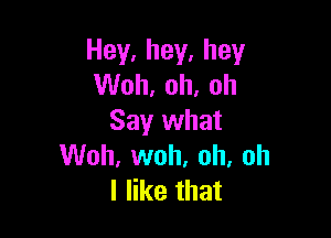 Hey,hey,hey
VUoh,oh,oh

Say what
VUoh,vvoh,oh,oh
lerthat