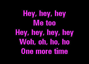 Hey,hey,hey
Me too

Hey,hey.hey,hey
Woh. ah, ho. ho
One more time