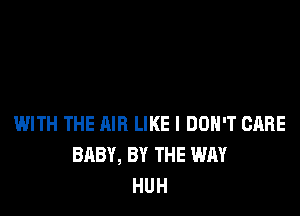 WITH THE AIR LIKE I DON'T CARE
BABY, BY THE WAY
HUH