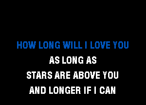HOW LONG WILLI LOVE YOU

AS LONG AS
STARS ARE ABOVE YOU
AND LONGER IF I CAN