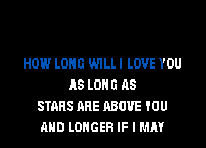 HOW LONG WILLI LOVE YOU

AS LONG AS
STARS ARE ABOVE YOU
AND LONGER IF I MAY