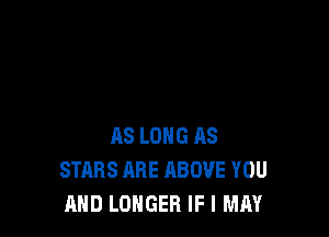AS LONG AS
STARS ARE ABOVE YOU
AND LONGER IF I MAY