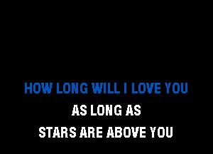 HOW LONG WILLI LOVE YOU
AS LONG AS
STARS ARE ABOVE YOU
