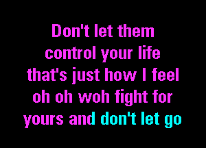 Don't let them
control your life

that's just how I feel
oh oh woh fight for
yours and don't let go