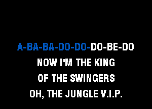 A-BA-BA-DO-DO-DO-BE-DO
HOW I'M THE KING
OF THE SWIHGERS
0H, THE JUNGLE V.I.P.
