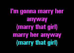 I'm gonna marry her
anyway

(marry that girl)
marry her anywayr
(marry that girl)