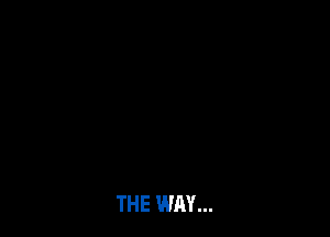 THE WAY...