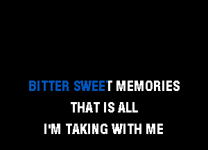 BITTER SWEET MEMORIES
THAT IS ALL
I'M TAKING WITH ME