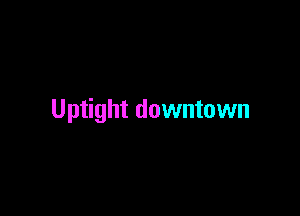 Uptight downtown