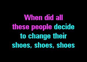 When did all
these people decide

to change their
shoes,shoes,shoes