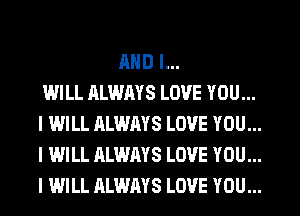 MID I...
WILL ALWAYS LOVE YOU...
I WILL ALWAYS LOVE YOU...
I WILL ALWAYS LOVE YOU...
I WILL ALWAYS LOVE YOU...