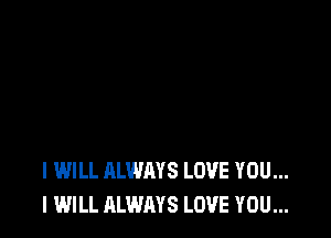 I WILL ALWAYS LOVE YOU...
I WILL ALWAYS LOVE YOU...