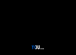 YOU...